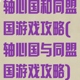 轴心国和同盟国游戏攻略(轴心国与同盟国游戏攻略)