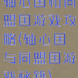 轴心国和同盟国游戏攻略(轴心国与同盟国游戏秘籍)