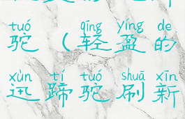 轻盈的迅蹄驼(轻盈的迅蹄驼刷新)