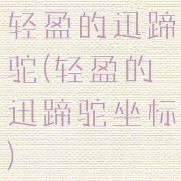 轻盈的迅蹄驼(轻盈的迅蹄驼坐标)