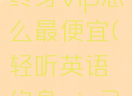 轻听英语终身vip怎么最便宜(轻听英语终身vip2021)