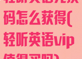 轻听英语兑换码怎么获得(轻听英语vip值得买吗)
