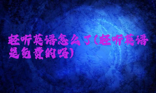 轻听英语怎么了(轻听英语是免费的吗)