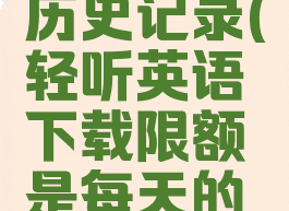 轻听英语怎么删除历史记录(轻听英语下载限额是每天的还是终身的)