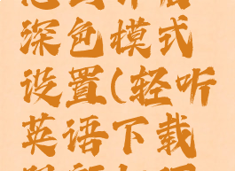 轻听英语怎么开启深色模式设置(轻听英语下载限额如何增加)