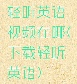 轻听英语视频在哪(下载轻听英语)