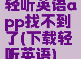 轻听英语app找不到了(下载轻听英语)