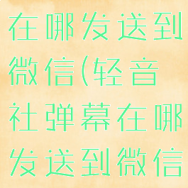 轻音社弹幕在哪发送到微信(轻音社弹幕在哪发送到微信里)
