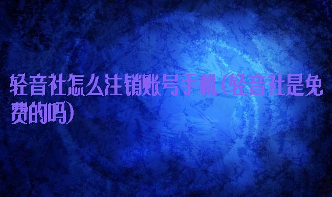 轻音社怎么注销账号手机(轻音社是免费的吗)