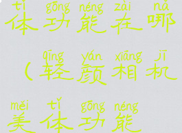 轻颜相机美体功能在哪(轻颜相机美体功能在哪里)