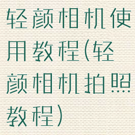 轻颜相机使用教程(轻颜相机拍照教程)
