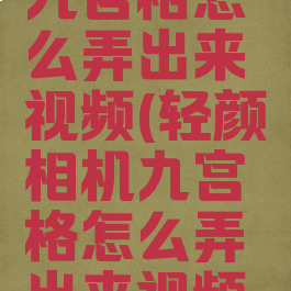轻颜相机九宫格怎么弄出来视频(轻颜相机九宫格怎么弄出来视频教程)