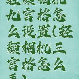 轻颜相机九宫格怎么设置(轻颜相机三宫格怎么弄)