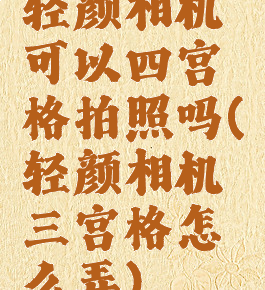 轻颜相机可以四宫格拍照吗(轻颜相机三宫格怎么弄)