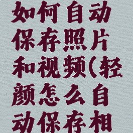 轻颜相机如何自动保存照片和视频(轻颜怎么自动保存相片)