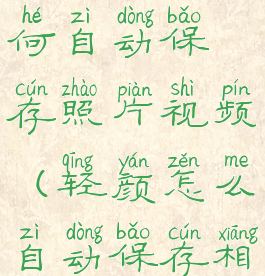 轻颜相机如何自动保存照片视频(轻颜怎么自动保存相片)