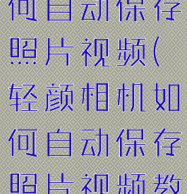 轻颜相机如何自动保存照片视频(轻颜相机如何自动保存照片视频教程)