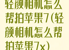 轻颜相机怎么帮拍苹果7(轻颜相机怎么帮拍苹果7x)
