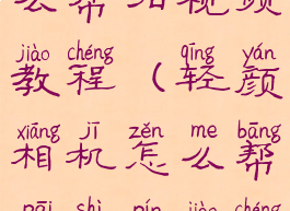 轻颜相机怎么帮拍视频教程(轻颜相机怎么帮拍视频教程呢)