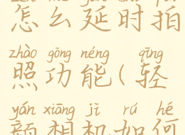 轻颜相机怎么延时拍照功能(轻颜相机如何延时拍照)