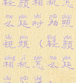 轻颜相机怎么延时拍照视频(轻颜相机怎么延迟拍摄)