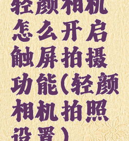 轻颜相机怎么开启触屏拍摄功能(轻颜相机拍照设置)