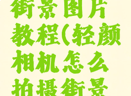 轻颜相机怎么拍摄街景图片教程(轻颜相机怎么拍摄街景图片教程图解)