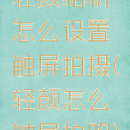 轻颜相机怎么设置触屏拍摄(轻颜怎么触屏拍照)
