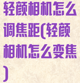 轻颜相机怎么调焦距(轻颜相机怎么变焦)