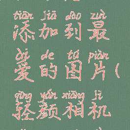 轻颜相机滤镜怎么添加到最爱的图片(轻颜相机怎么调滤镜好看)