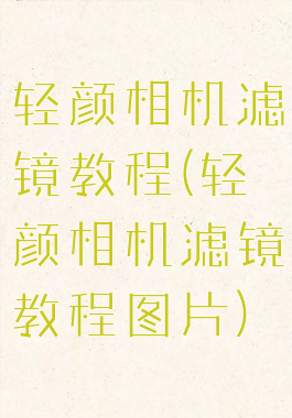 轻颜相机滤镜教程(轻颜相机滤镜教程图片)