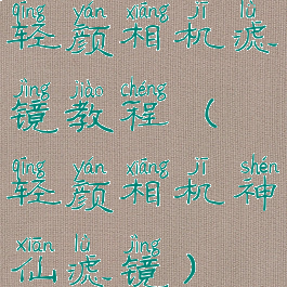 轻颜相机滤镜教程(轻颜相机神仙滤镜)