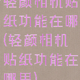 轻颜相机贴纸功能在哪(轻颜相机贴纸功能在哪里)