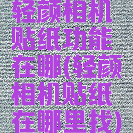 轻颜相机贴纸功能在哪(轻颜相机贴纸在哪里找)