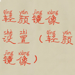 轻颜镜像设置(轻颜镜像)