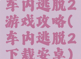 车内逃脱2游戏攻略(车内逃脱2下载安卓)