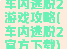 车内逃脱2游戏攻略(车内逃脱2官方下载)