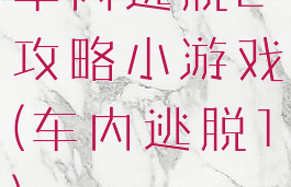 车内逃脱2攻略小游戏(车内逃脱1)