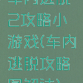 车内逃脱2攻略小游戏(车内逃脱攻略图解法)