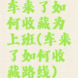 车来了如何收藏为上班(车来了如何收藏路线)