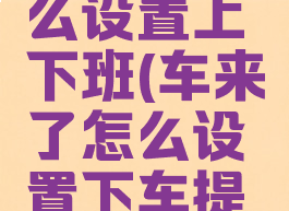 车来了怎么设置上下班(车来了怎么设置下车提醒)