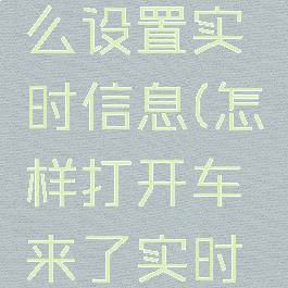 车来了怎么设置实时信息(怎样打开车来了实时信息)