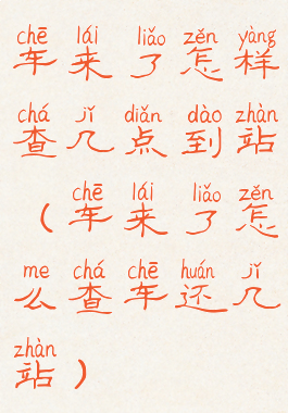 车来了怎样查几点到站(车来了怎么查车还几站)