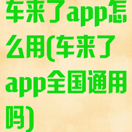 车来了app怎么用(车来了app全国通用吗)