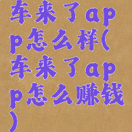 车来了app怎么样(车来了app怎么赚钱)