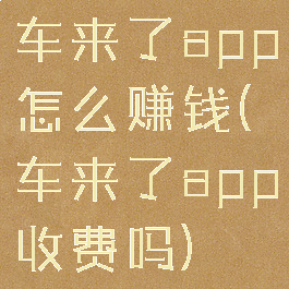 车来了app怎么赚钱(车来了app收费吗)