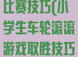 车轮滚滚游戏比赛技巧(小学生车轮滚滚游戏取胜技巧)