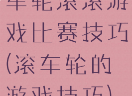 车轮滚滚游戏比赛技巧(滚车轮的游戏技巧)