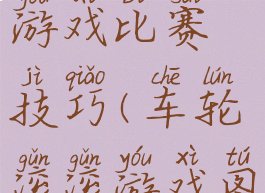 车轮滚滚游戏比赛技巧(车轮滚滚游戏图片)