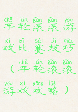 车轮滚滚游戏比赛技巧(车轮滚滚游戏攻略)